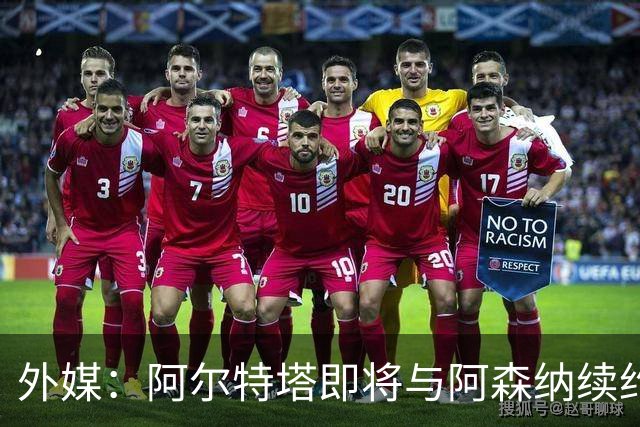 外媒：阿尔特塔即将与阿森纳续约，新合同期限至少3年